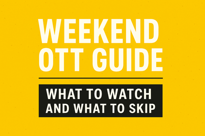 WEEKEND OTT GUIDE: WHAT TO WATCH AND WHAT TO SKIP